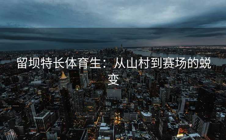 留坝特长体育生：从山村到赛场的蜕变