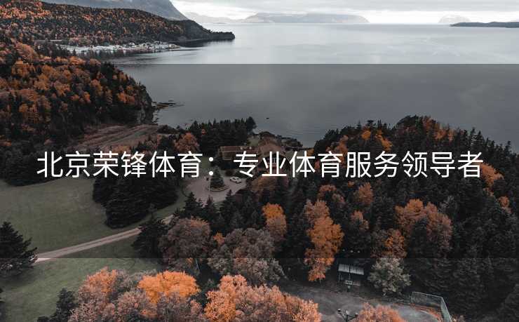 北京荣锋体育：专业体育服务领导者
