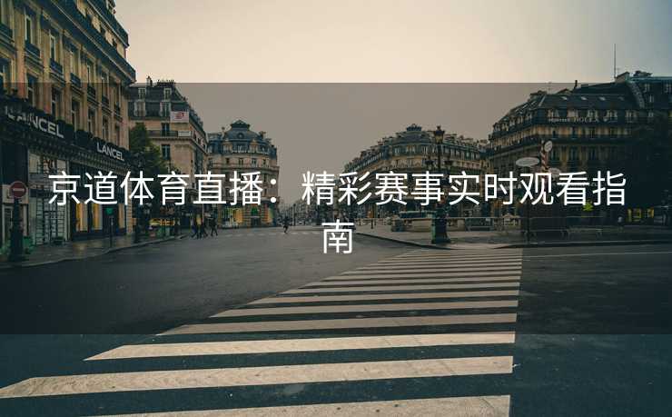 京道体育直播：精彩赛事实时观看指南