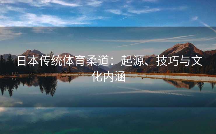 日本传统体育柔道：起源、技巧与文化内涵