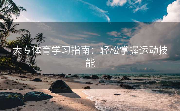 大专体育学习指南：轻松掌握运动技能
