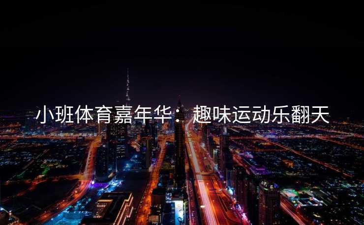 小班体育嘉年华：趣味运动乐翻天