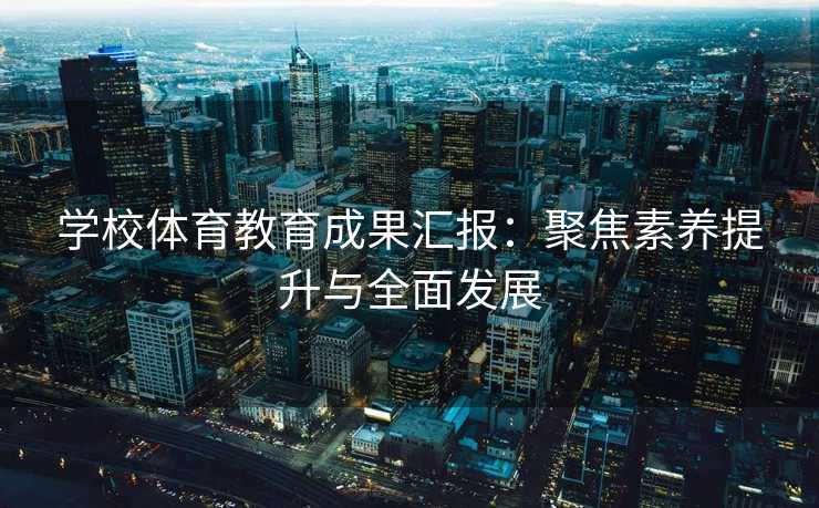 学校体育教育成果汇报：聚焦素养提升与全面发展