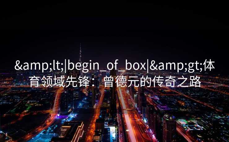 <|begin_of_box|>体育领域先锋：曾德元的传奇之路