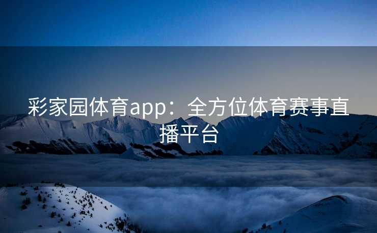 彩家园体育app：全方位体育赛事直播平台