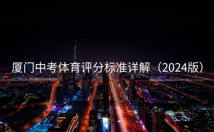 厦门中考体育评分标准详解(2024版) 厦门中考体育评分标准详解(2024版)