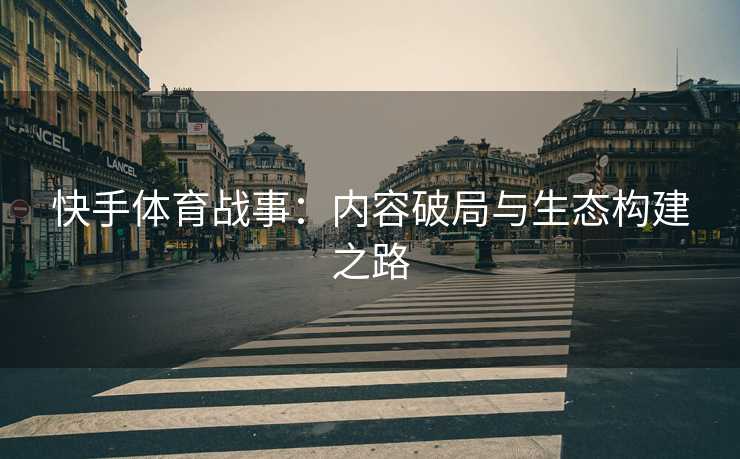 快手体育战事：内容破局与生态构建之路