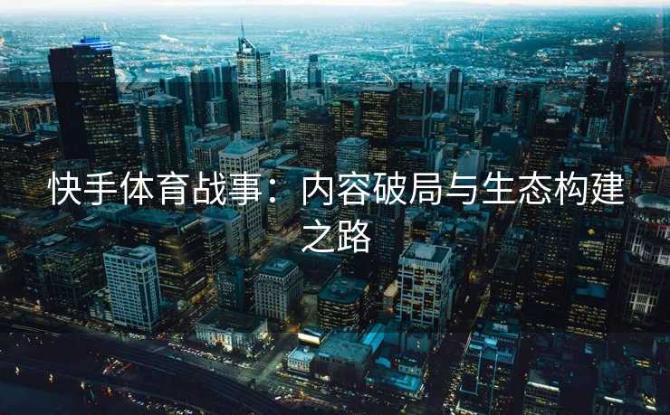 快手体育战事：内容破局与生态构建之路