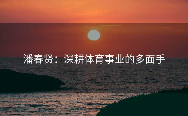 潘春贤：深耕体育事业的多面手