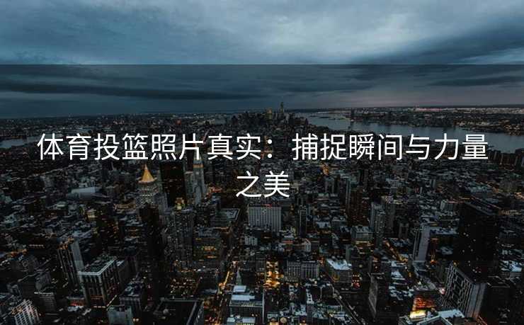 体育投篮照片真实：捕捉瞬间与力量之美