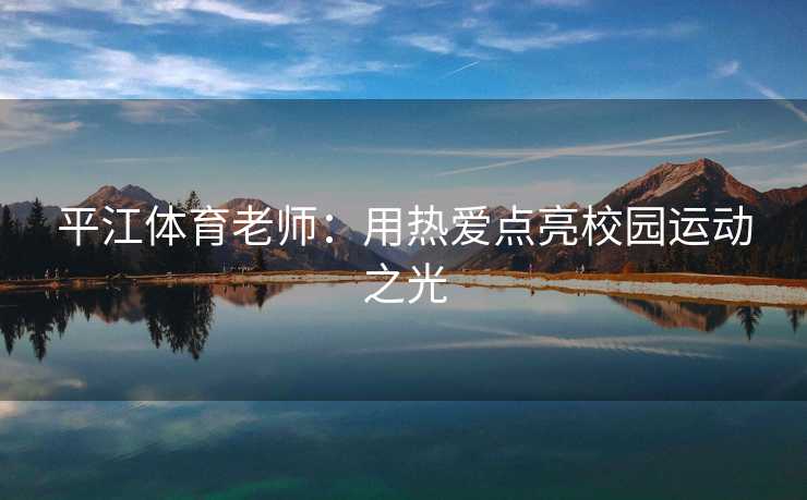 平江体育老师:用热爱点亮校园运动之光 平江体育老师:用热爱点亮校园运动之光
